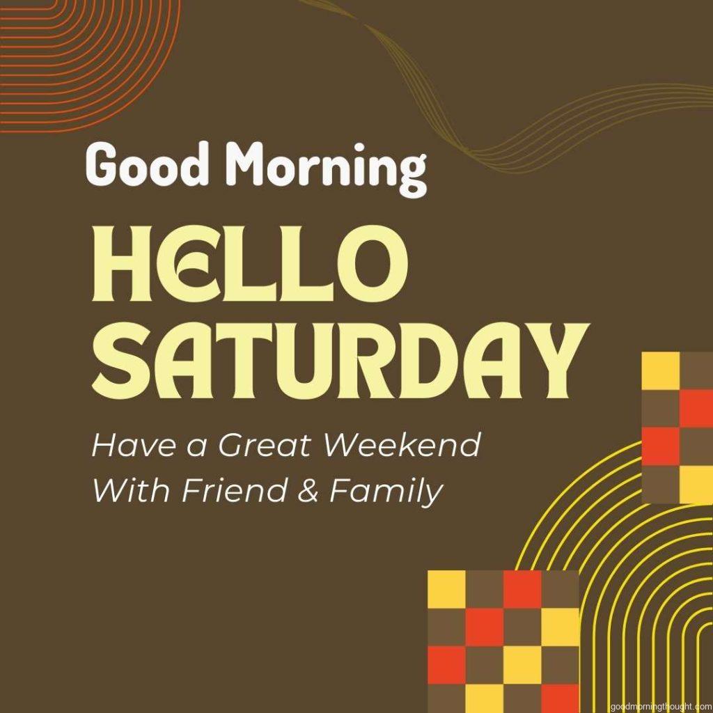 Good Morning, Hello Saturday greeting with _Have a Great Weekend With Friends and Family_ text