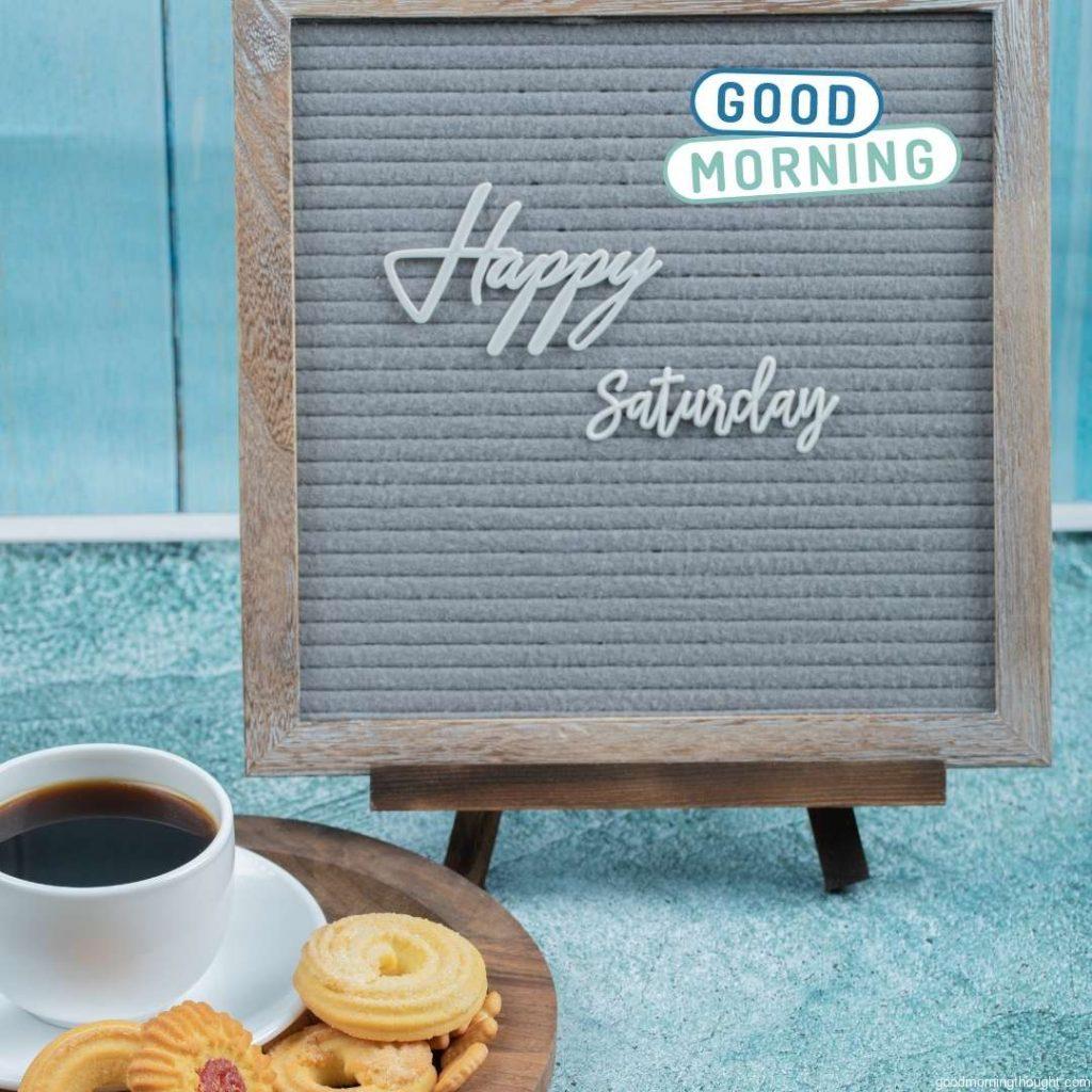 Happy saturday embedded on a grey background with cookies and a cup of drink around. high-quality photo with the _Good Morning_ text