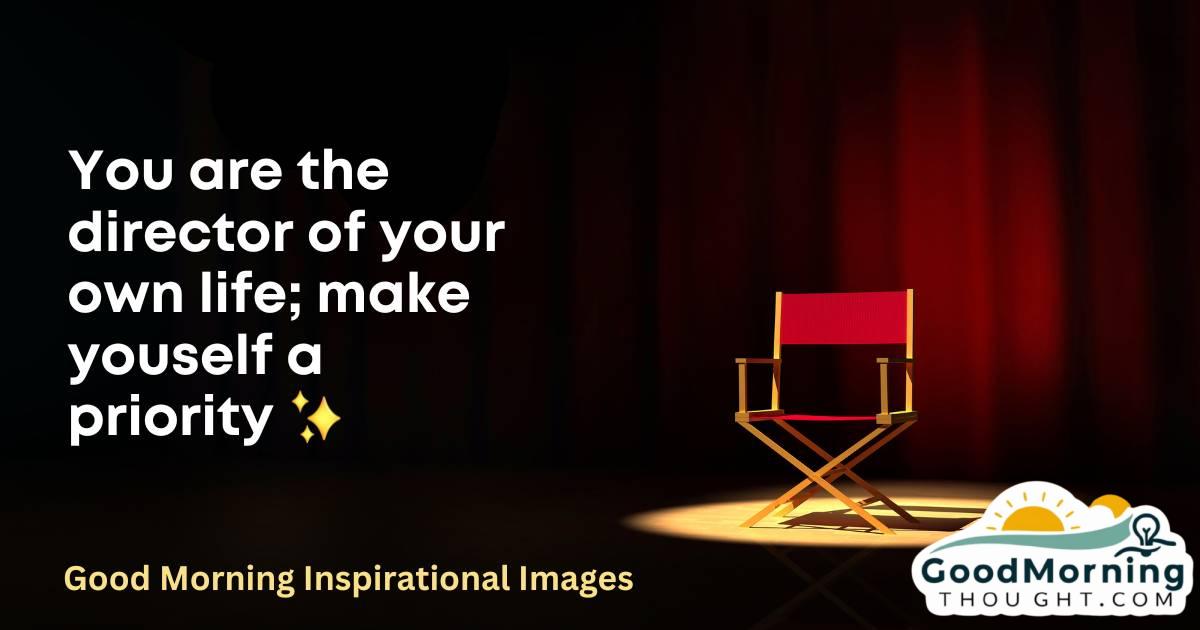 A director's chair on the stage with the inspirational text _You are the director of your own life; make yourself a priority_, Good Morning Inspirational Images